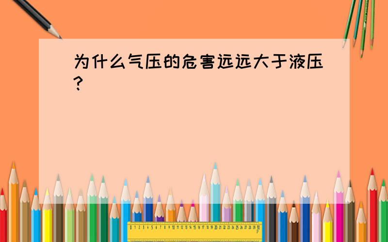 为什么气压的危害远远大于液压?