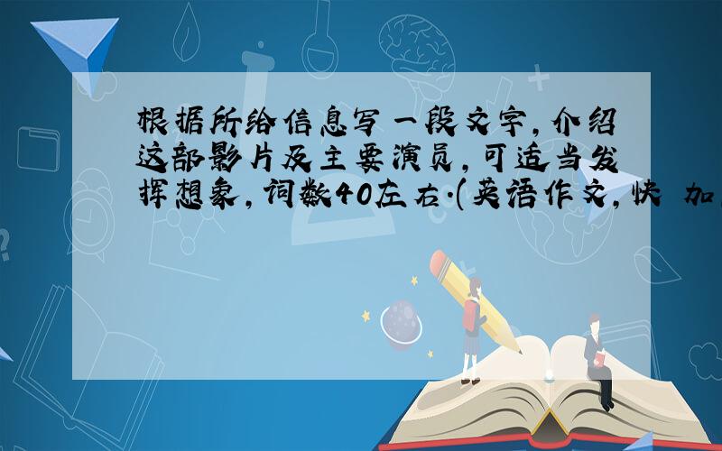 根据所给信息写一段文字,介绍这部影片及主要演员,可适当发挥想象,词数40左右.(英语作文,快 加急 急)