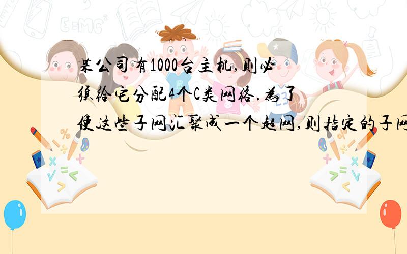 某公司有1000台主机,则必须给它分配4个C类网络.为了使这些子网汇聚成一个超网,则指定的子网掩码应该是