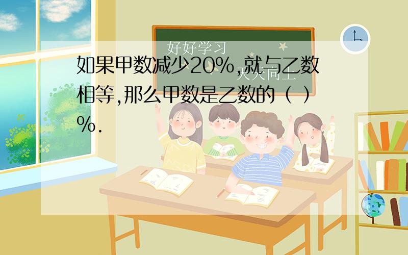 如果甲数减少20％,就与乙数相等,那么甲数是乙数的（ ）％.