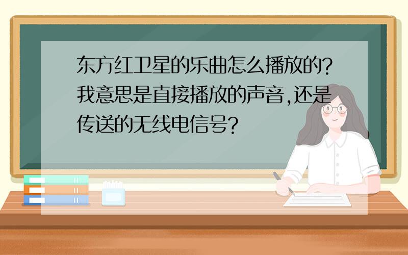 东方红卫星的乐曲怎么播放的?我意思是直接播放的声音,还是传送的无线电信号?