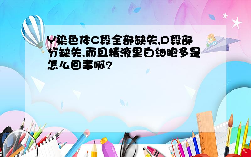 Y染色体C段全部缺失,D段部分缺失,而且精液里白细胞多是怎么回事啊?