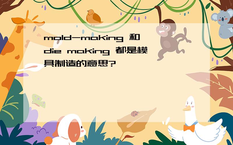 mold-making 和 die making 都是模具制造的意思?