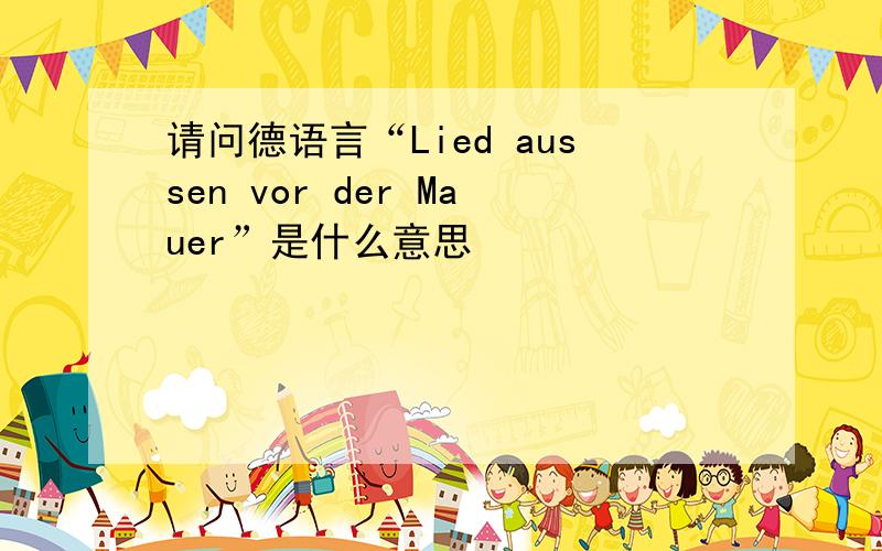 请问德语言“Lied aussen vor der Mauer”是什么意思