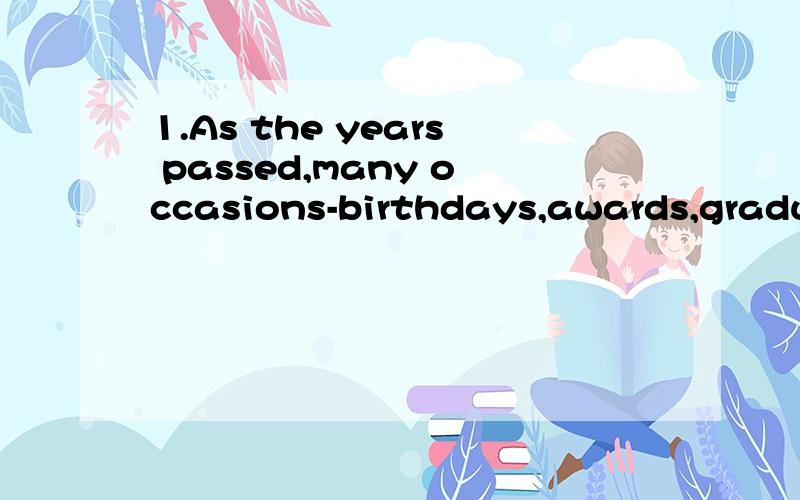 1.As the years passed,many occasions-birthdays,awards,gradua