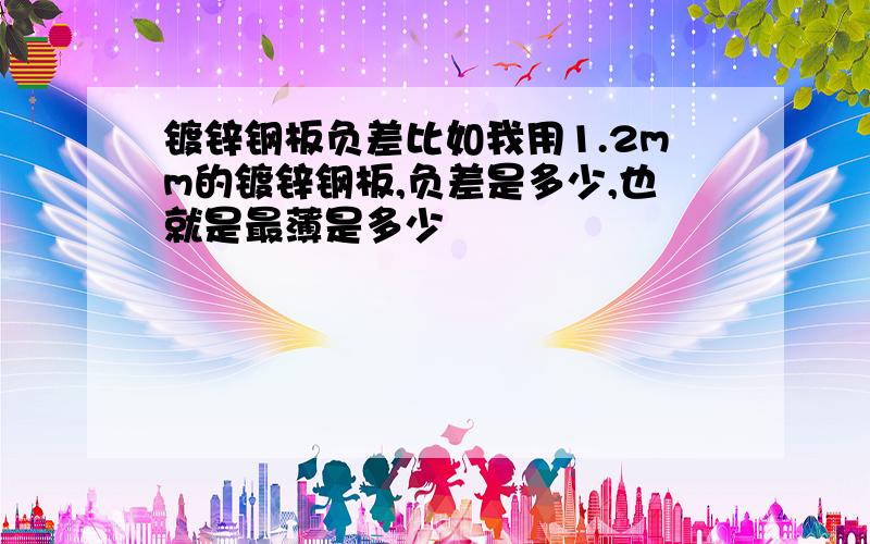 镀锌钢板负差比如我用1.2mm的镀锌钢板,负差是多少,也就是最薄是多少