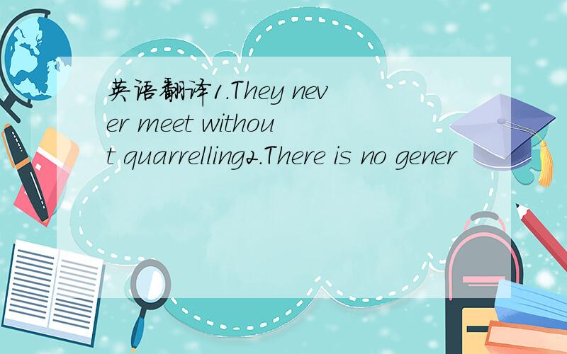 英语翻译1.They never meet without quarrelling2.There is no gener