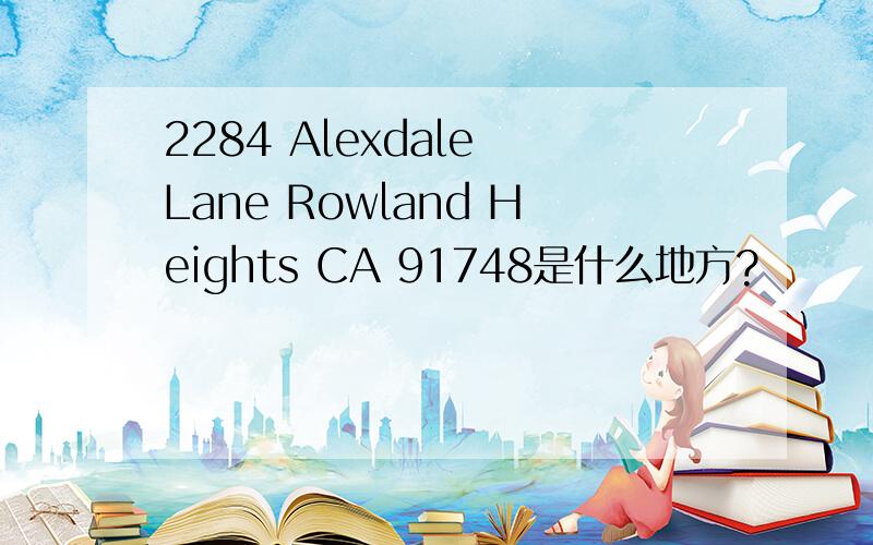 2284 Alexdale Lane Rowland Heights CA 91748是什么地方?