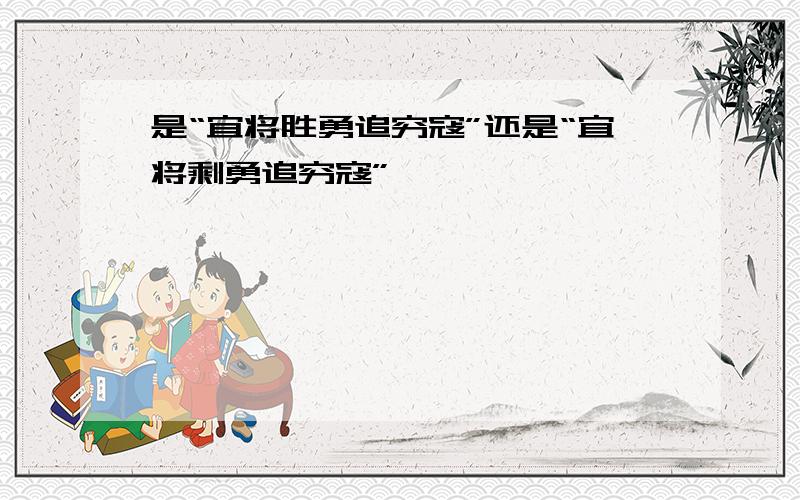 是“宜将胜勇追穷寇”还是“宜将剩勇追穷寇”