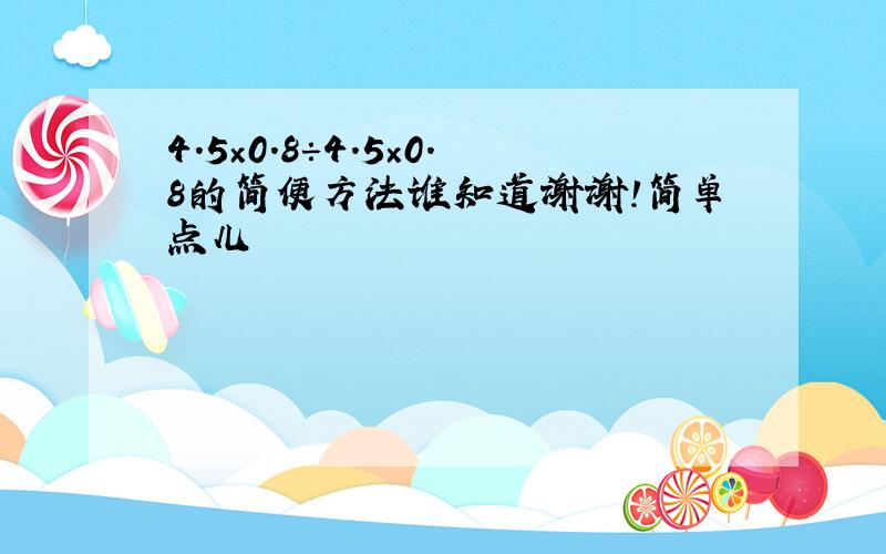 4.5×0.8÷4.5×0.8的简便方法谁知道谢谢!简单点儿