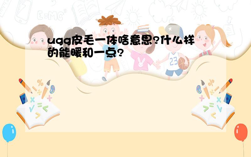 ugg皮毛一体啥意思?什么样的能暖和一点?