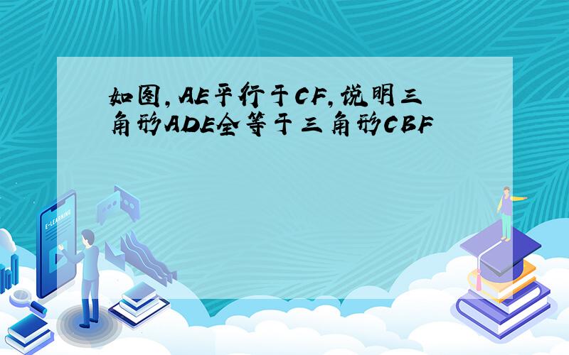 如图,AE平行于CF,说明三角形ADE全等于三角形CBF