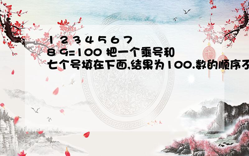 1 2 3 4 5 6 7 8 9=100 把一个乘号和七个号填在下面,结果为100.数的顺序不能变.