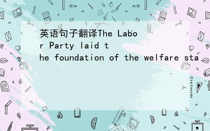 英语句子翻译The Labor Party laid the foundation of the welfare sta