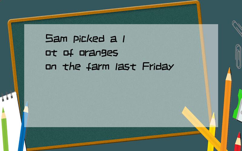 Sam picked a lot of oranges on the farm last Friday