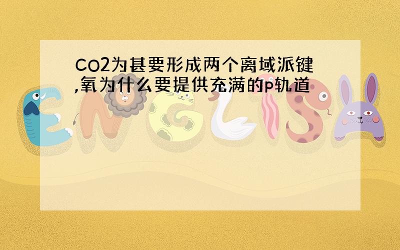 CO2为甚要形成两个离域派键,氧为什么要提供充满的p轨道