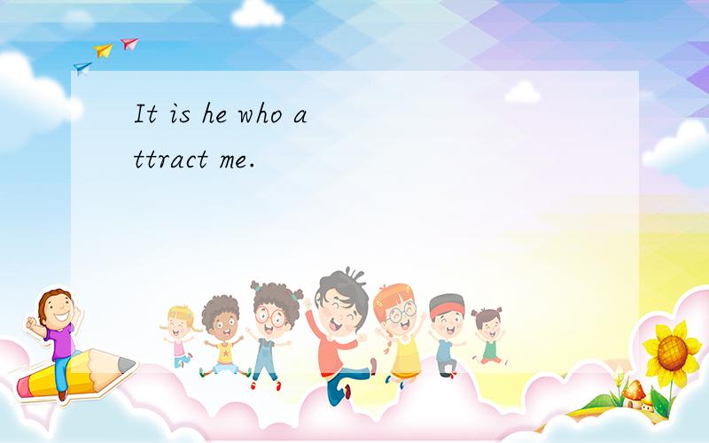 It is he who attract me.