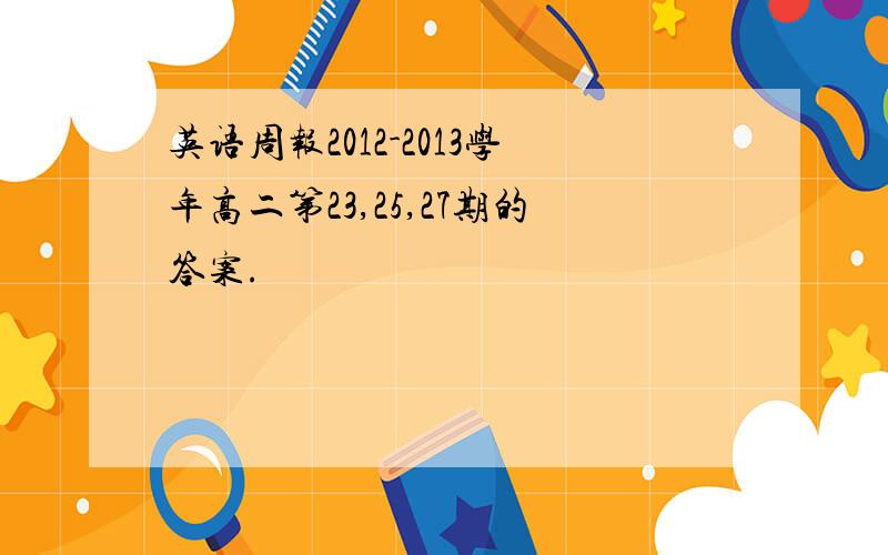 英语周报2012-2013学年高二第23,25,27期的答案.