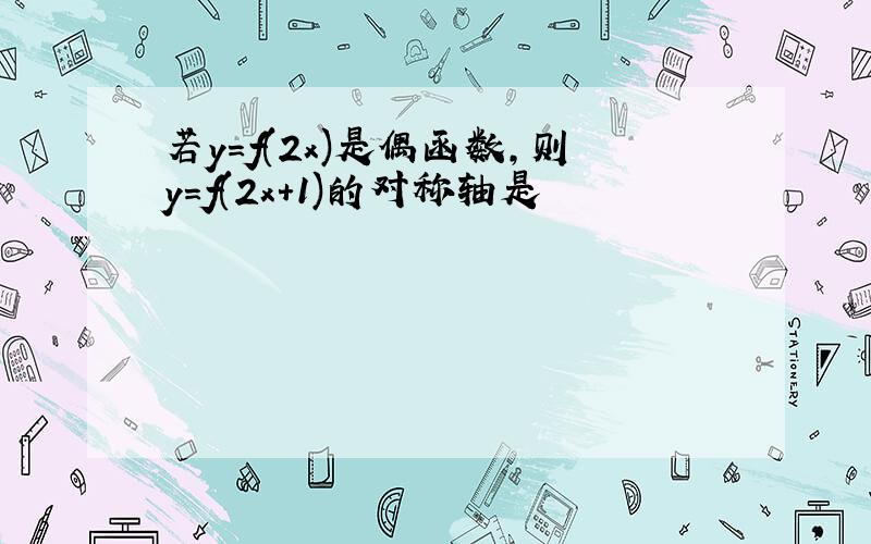 若y=f(2x)是偶函数,则y=f(2x+1)的对称轴是