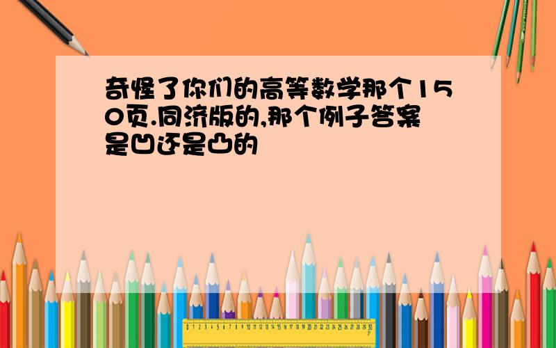 奇怪了你们的高等数学那个150页.同济版的,那个例子答案是凹还是凸的