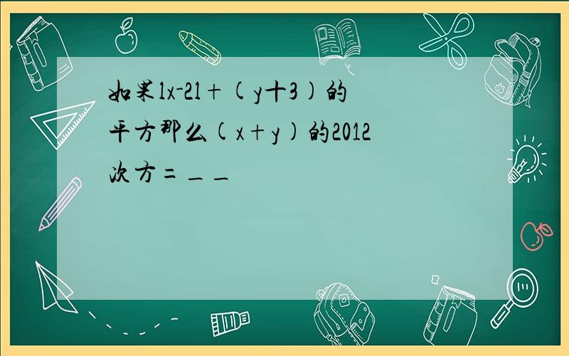 如果lx-2l+(y十3)的平方那么(x+y)的2012次方=__