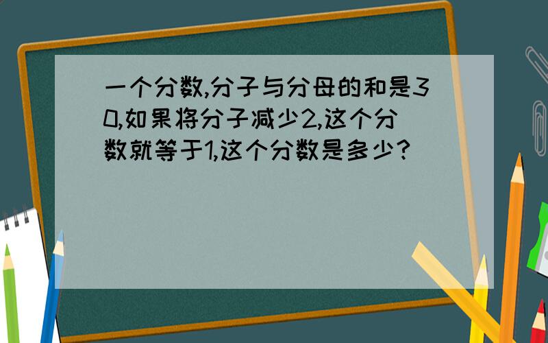 一个分数,分子与分母的和是30,如果将分子减少2,这个分数就等于1,这个分数是多少?