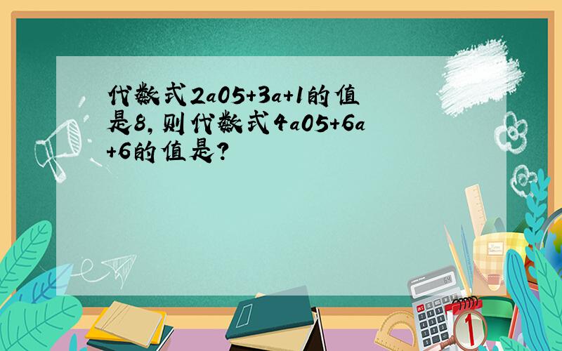 代数式2a05+3a+1的值是8,则代数式4a05+6a+6的值是?