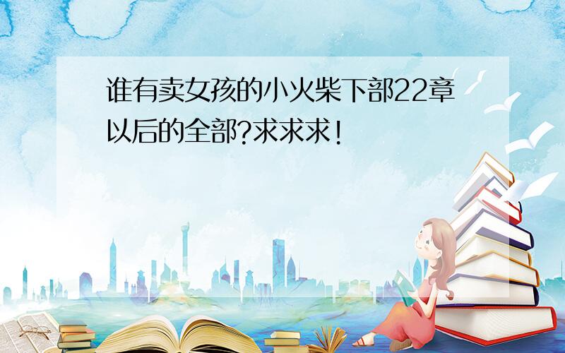 谁有卖女孩的小火柴下部22章以后的全部?求求求!