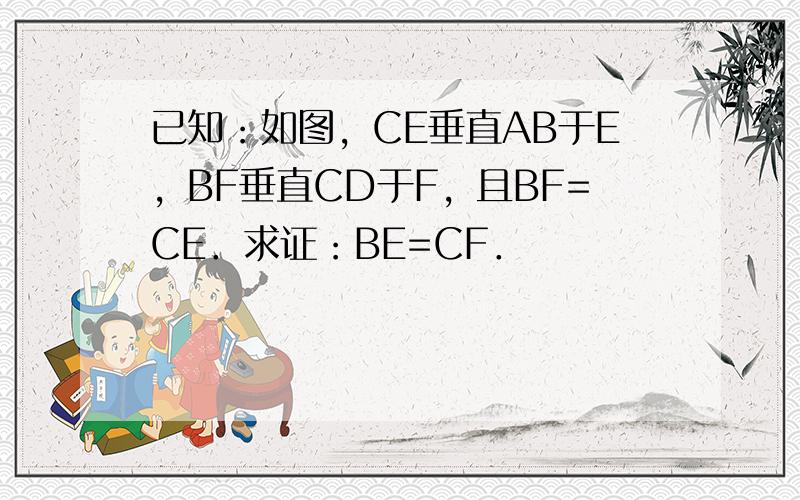 已知：如图，CE垂直AB于E，BF垂直CD于F，且BF=CE．求证：BE=CF．