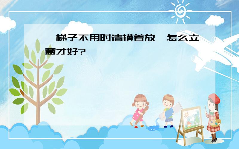 《梯子不用时请横着放》怎么立意才好?