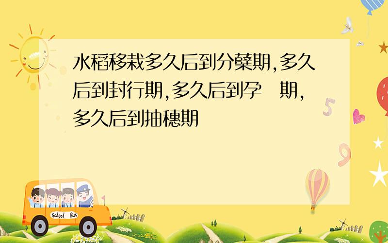 水稻移栽多久后到分蘖期,多久后到封行期,多久后到孕穂期,多久后到抽穗期