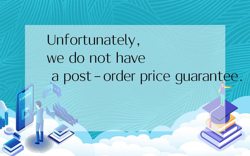 Unfortunately,we do not have a post-order price guarantee.