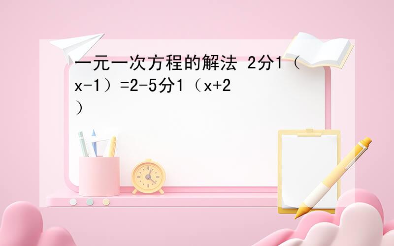 一元一次方程的解法 2分1（x-1）=2-5分1（x+2）