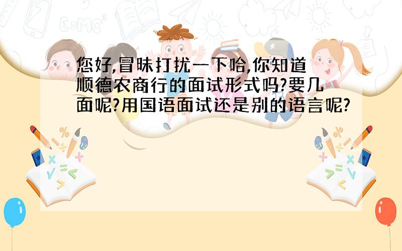 您好,冒昧打扰一下哈,你知道顺德农商行的面试形式吗?要几面呢?用国语面试还是别的语言呢?