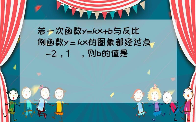 若一次函数y=kx+b与反比例函数y＝kx的图象都经过点（-2，1），则b的值是（　　）