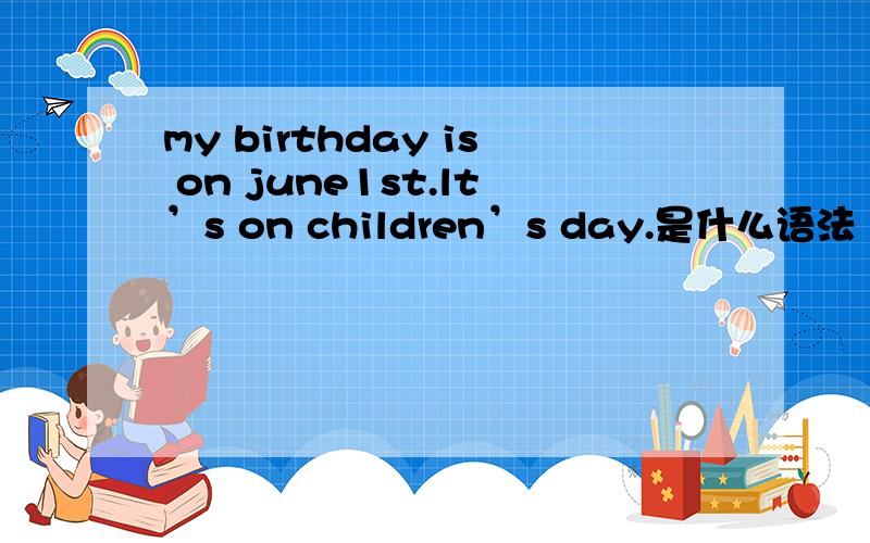 my birthday is on june1st.lt’s on children’s day.是什么语法