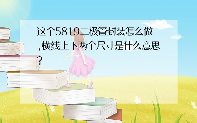 这个5819二极管封装怎么做,横线上下两个尺寸是什么意思?