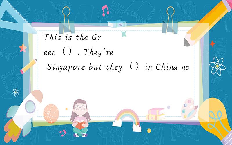 This is the Green（）. They're Singapore but they（）in China no