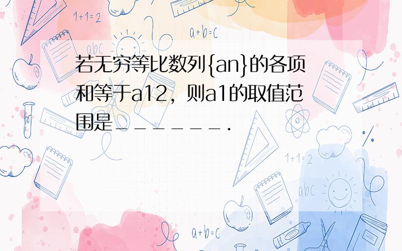 若无穷等比数列{an}的各项和等于a12，则a1的取值范围是______．