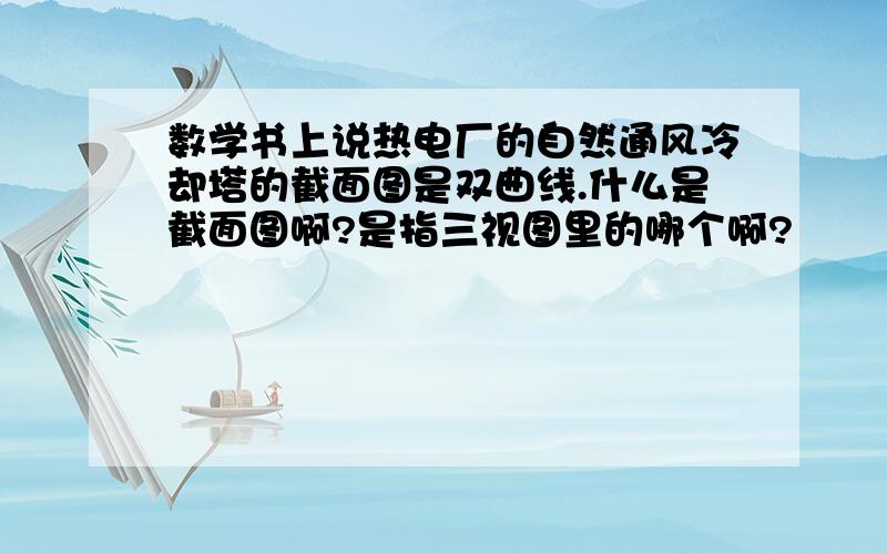 数学书上说热电厂的自然通风冷却塔的截面图是双曲线.什么是截面图啊?是指三视图里的哪个啊?