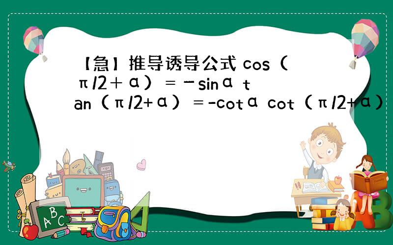 【急】推导诱导公式 cos（π/2＋α）＝－sinα tan（π/2+α）＝-cotα cot（π/2+α）＝-tan