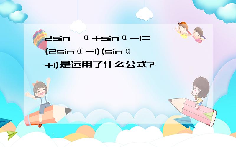 2sin^α+sinα-1=(2sinα-1)(sinα+1)是运用了什么公式?