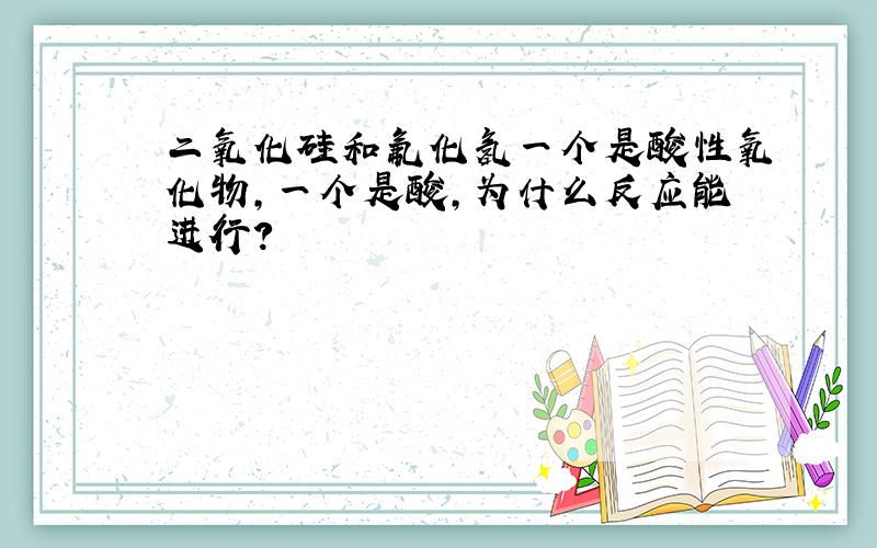 二氧化硅和氟化氢一个是酸性氧化物,一个是酸,为什么反应能进行?