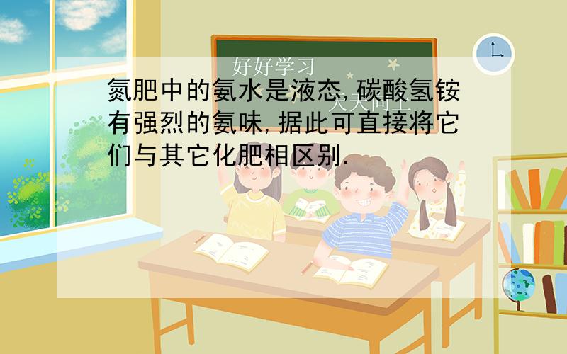 氮肥中的氨水是液态,碳酸氢铵有强烈的氨味,据此可直接将它们与其它化肥相区别.