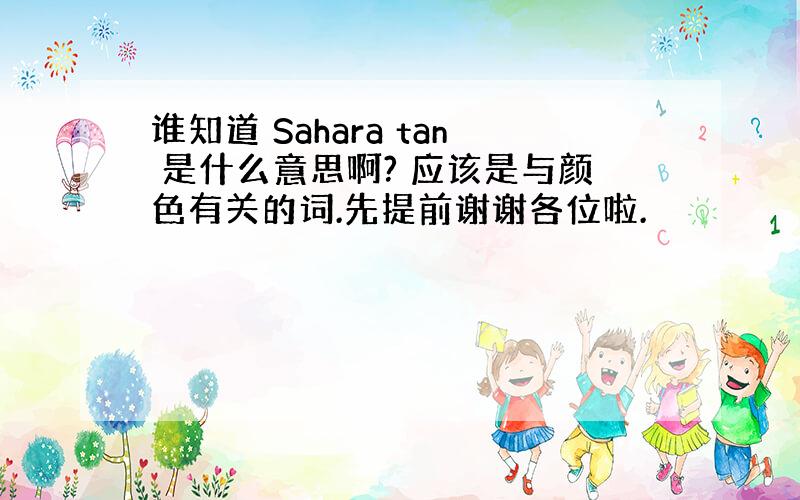 谁知道 Sahara tan 是什么意思啊? 应该是与颜色有关的词.先提前谢谢各位啦.