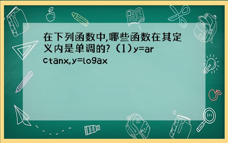 在下列函数中,哪些函数在其定义内是单调的?（1)y=arctanx,y=logax