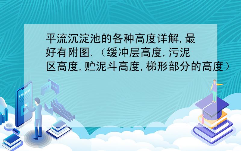 平流沉淀池的各种高度详解,最好有附图.（缓冲层高度,污泥区高度,贮泥斗高度,梯形部分的高度）