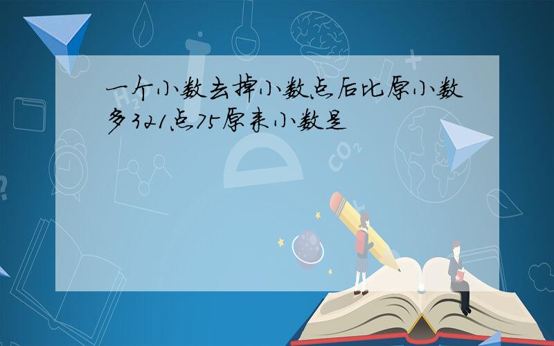 一个小数去掉小数点后比原小数多321点75原来小数是