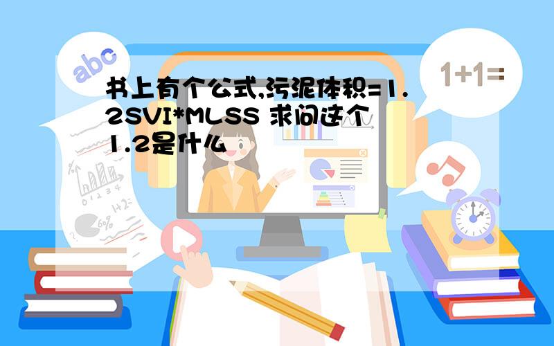 书上有个公式,污泥体积=1.2SVI*MLSS 求问这个1.2是什么