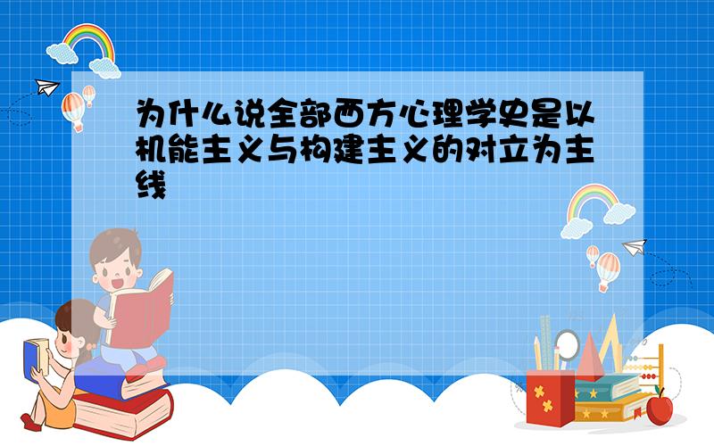 为什么说全部西方心理学史是以机能主义与构建主义的对立为主线